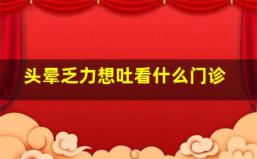 头晕乏力想吐看什么门诊