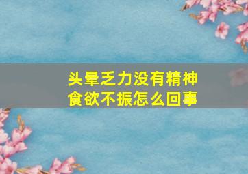 头晕乏力没有精神食欲不振怎么回事