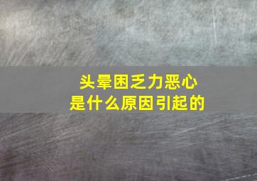 头晕困乏力恶心是什么原因引起的