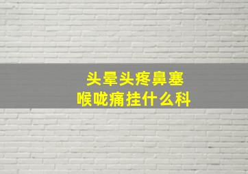 头晕头疼鼻塞喉咙痛挂什么科