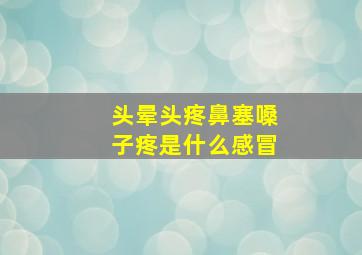 头晕头疼鼻塞嗓子疼是什么感冒