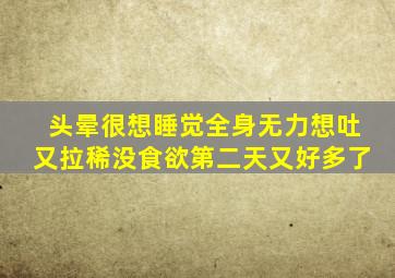 头晕很想睡觉全身无力想吐又拉稀没食欲第二天又好多了