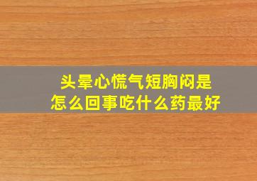 头晕心慌气短胸闷是怎么回事吃什么药最好