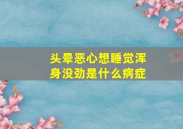 头晕恶心想睡觉浑身没劲是什么病症