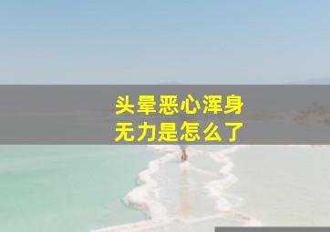 头晕恶心浑身无力是怎么了