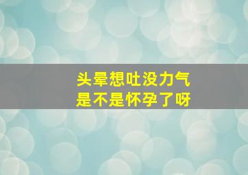 头晕想吐没力气是不是怀孕了呀