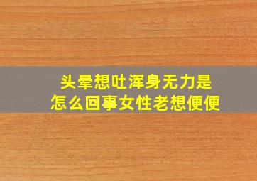 头晕想吐浑身无力是怎么回事女性老想便便