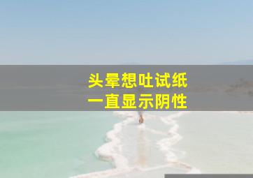 头晕想吐试纸一直显示阴性