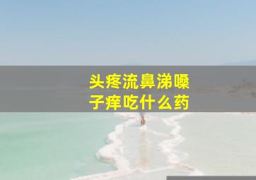 头疼流鼻涕嗓子痒吃什么药