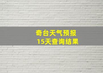 奇台天气预报15天查询结果