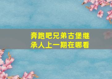 奔跑吧兄弟古堡继承人上一期在哪看