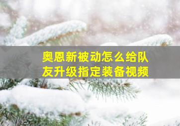 奥恩新被动怎么给队友升级指定装备视频