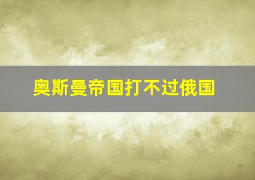 奥斯曼帝国打不过俄国