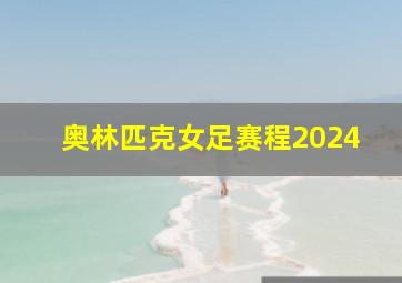 奥林匹克女足赛程2024