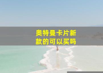 奥特曼卡片新款的可以买吗