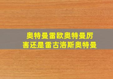 奥特曼雷欧奥特曼厉害还是雷古洛斯奥特曼