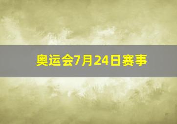 奥运会7月24日赛事