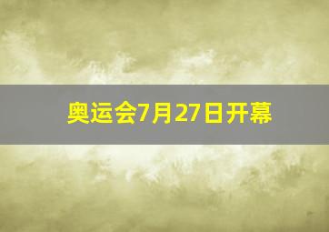 奥运会7月27日开幕