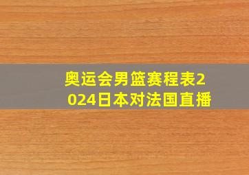 奥运会男篮赛程表2024日本对法国直播