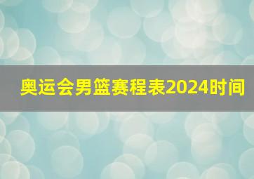 奥运会男篮赛程表2024时间