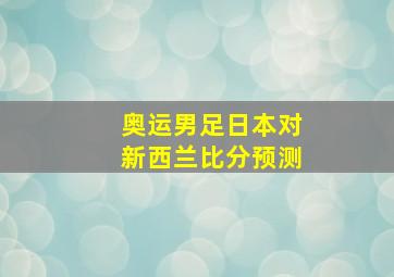 奥运男足日本对新西兰比分预测