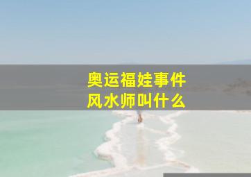 奥运福娃事件风水师叫什么