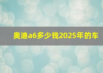 奥迪a6多少钱2025年的车