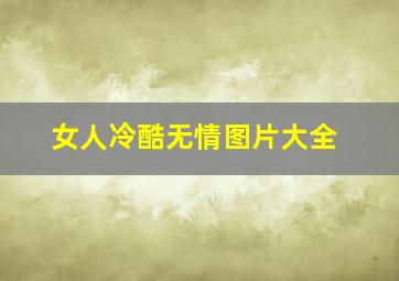 女人冷酷无情图片大全