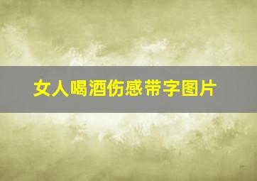 女人喝酒伤感带字图片