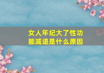 女人年纪大了性功能减退是什么原因