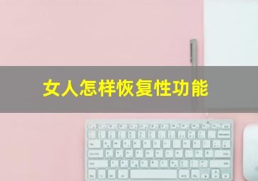 女人怎样恢复性功能