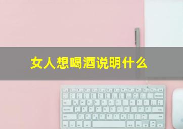 女人想喝酒说明什么