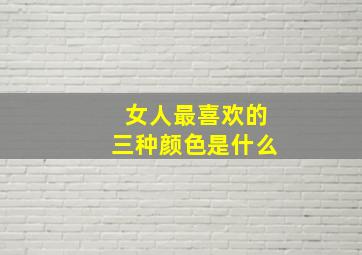 女人最喜欢的三种颜色是什么