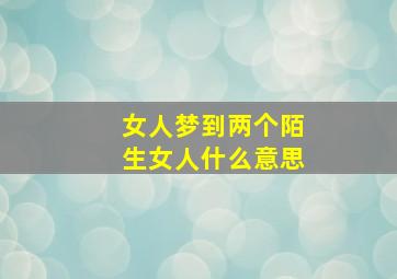 女人梦到两个陌生女人什么意思