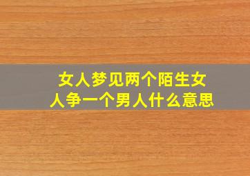 女人梦见两个陌生女人争一个男人什么意思