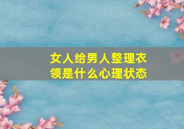 女人给男人整理衣领是什么心理状态