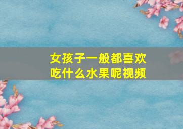 女孩子一般都喜欢吃什么水果呢视频