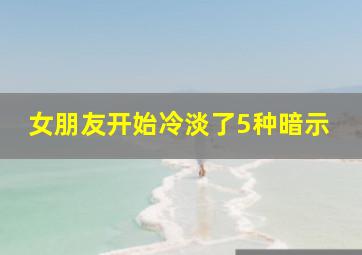 女朋友开始冷淡了5种暗示