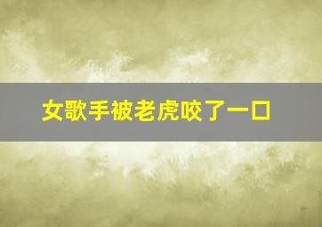 女歌手被老虎咬了一口