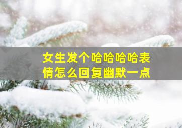 女生发个哈哈哈哈表情怎么回复幽默一点