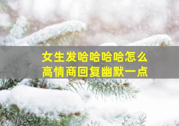 女生发哈哈哈哈怎么高情商回复幽默一点