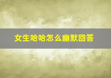 女生哈哈怎么幽默回答