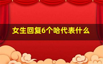 女生回复6个哈代表什么