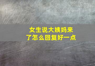 女生说大姨妈来了怎么回复好一点