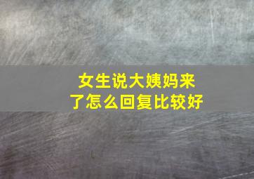 女生说大姨妈来了怎么回复比较好