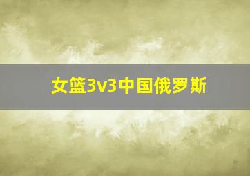 女篮3v3中国俄罗斯