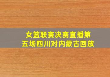 女篮联赛决赛直播第五场四川对内蒙古回放