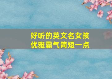 好听的英文名女孩优雅霸气简短一点