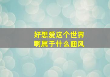 好想爱这个世界啊属于什么曲风