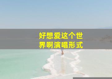 好想爱这个世界啊演唱形式